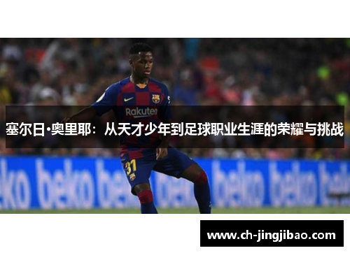 塞尔日·奥里耶：从天才少年到足球职业生涯的荣耀与挑战