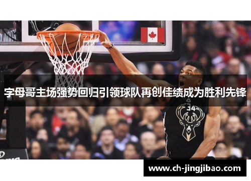 字母哥主场强势回归引领球队再创佳绩成为胜利先锋