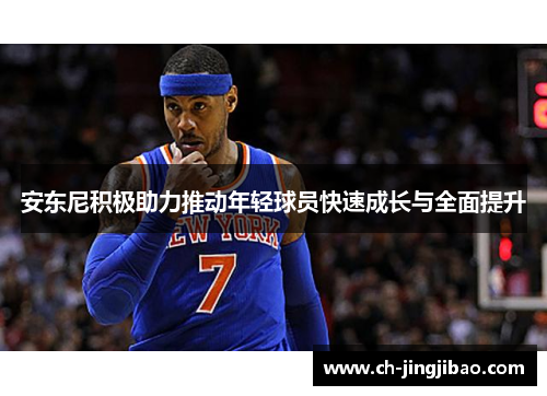 安东尼积极助力推动年轻球员快速成长与全面提升