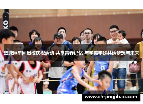 篮球巨星回母校庆祝活动 共享青春记忆 与学弟学妹共话梦想与未来