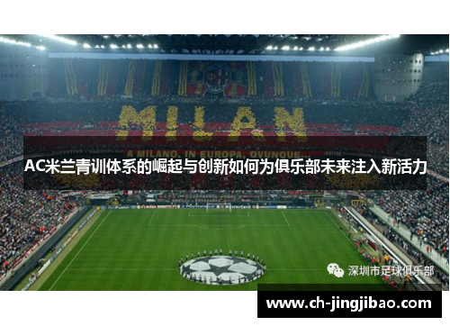AC米兰青训体系的崛起与创新如何为俱乐部未来注入新活力
