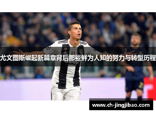 尤文图斯崛起新篇章背后那些鲜为人知的努力与转型历程