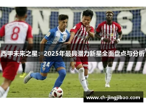 西甲未来之星：2025年最具潜力新星全面盘点与分析