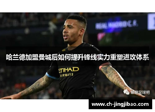 哈兰德加盟曼城后如何提升锋线实力重塑进攻体系
