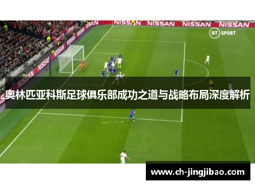 奥林匹亚科斯足球俱乐部成功之道与战略布局深度解析