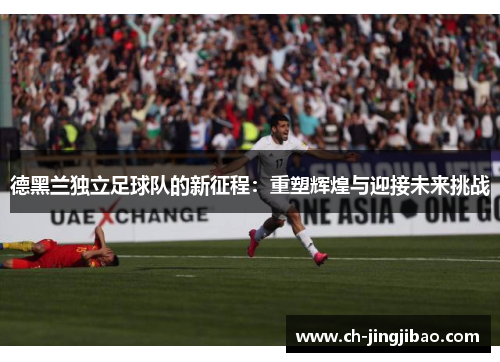 德黑兰独立足球队的新征程：重塑辉煌与迎接未来挑战