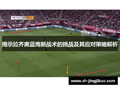 揭示拉齐奥蓝鹰新战术的挑战及其应对策略解析