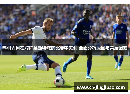 热刺为何在对阵莱斯特城的比赛中失利 全面分析原因与背后因素
