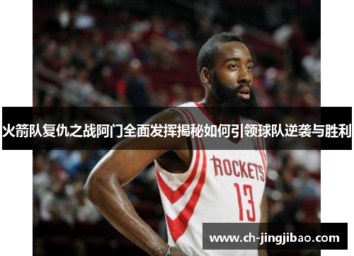 火箭队复仇之战阿门全面发挥揭秘如何引领球队逆袭与胜利