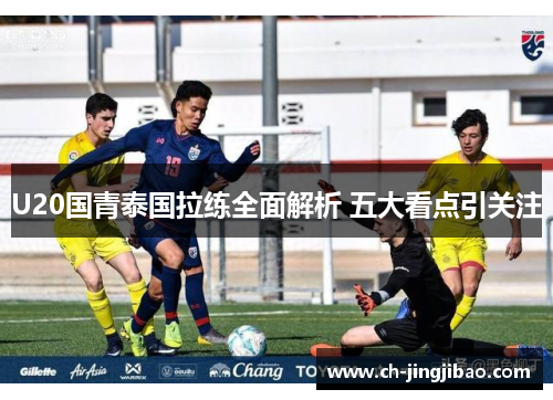 U20国青泰国拉练全面解析 五大看点引关注